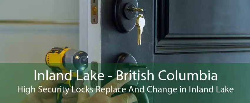 Inland Lake - British Columbia High Security Locks Replace And Change in Inland Lake