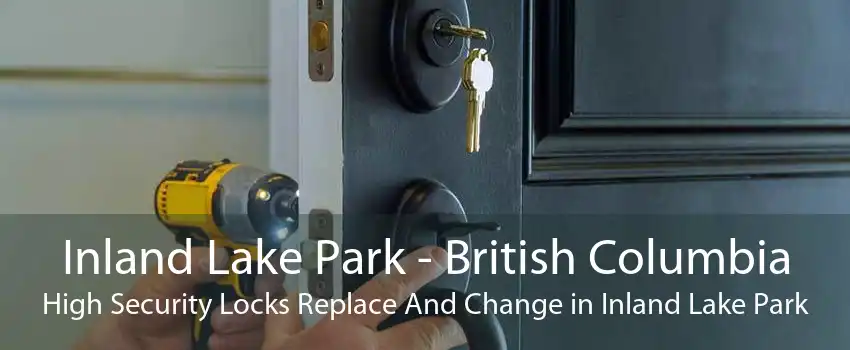 Inland Lake Park - British Columbia High Security Locks Replace And Change in Inland Lake Park