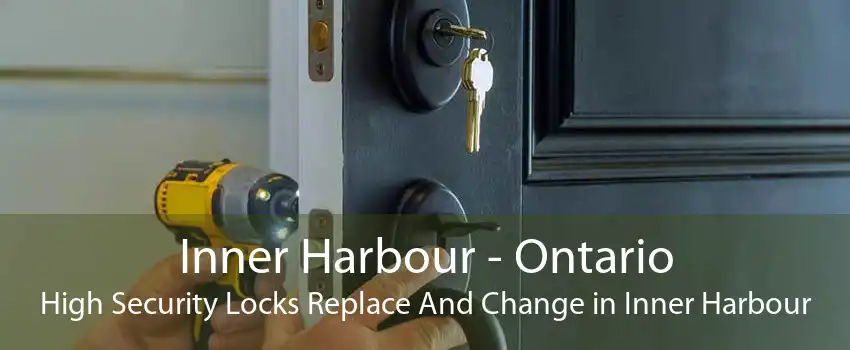 Inner Harbour - Ontario High Security Locks Replace And Change in Inner Harbour