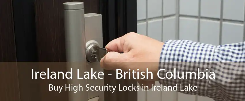 Ireland Lake - British Columbia Buy High Security Locks in Ireland Lake