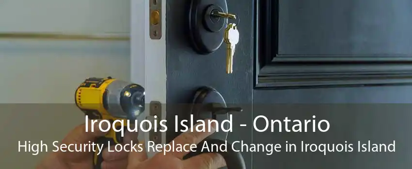 Iroquois Island - Ontario High Security Locks Replace And Change in Iroquois Island