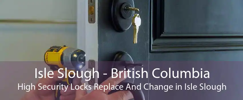 Isle Slough - British Columbia High Security Locks Replace And Change in Isle Slough
