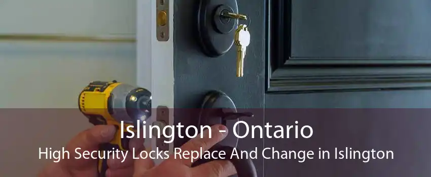 Islington - Ontario High Security Locks Replace And Change in Islington