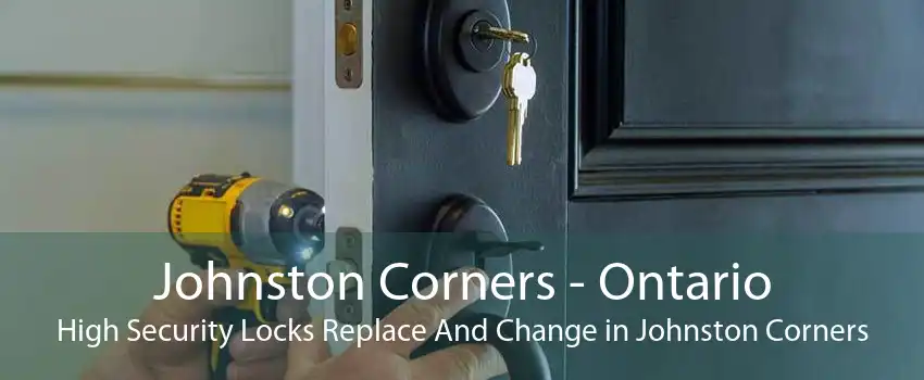 Johnston Corners - Ontario High Security Locks Replace And Change in Johnston Corners