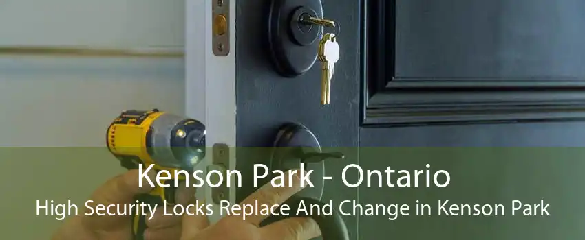 Kenson Park - Ontario High Security Locks Replace And Change in Kenson Park