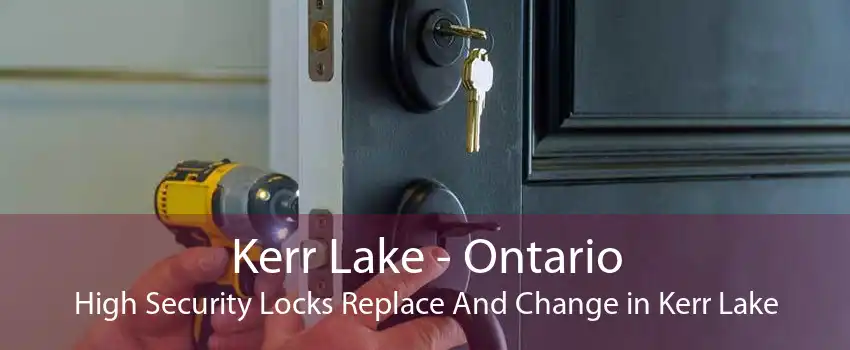 Kerr Lake - Ontario High Security Locks Replace And Change in Kerr Lake