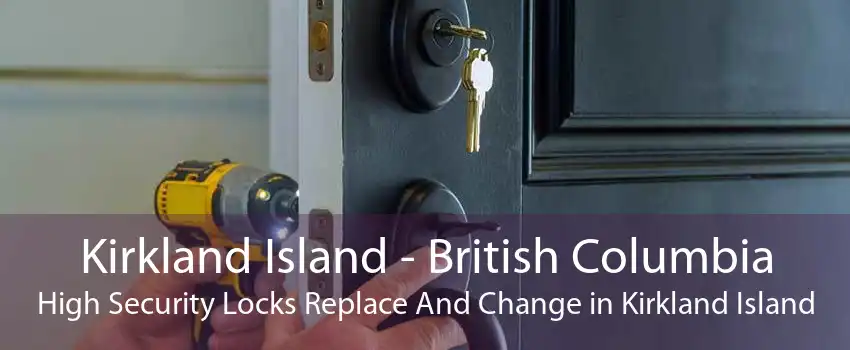 Kirkland Island - British Columbia High Security Locks Replace And Change in Kirkland Island