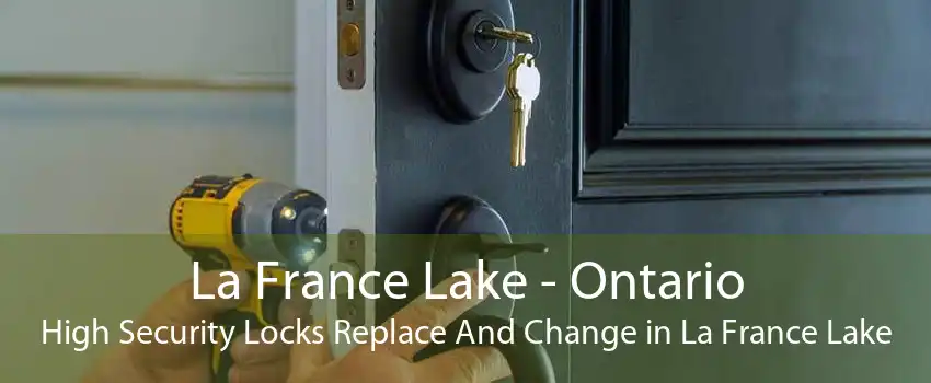 La France Lake - Ontario High Security Locks Replace And Change in La France Lake