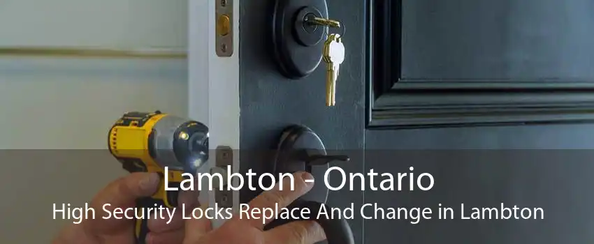 Lambton - Ontario High Security Locks Replace And Change in Lambton