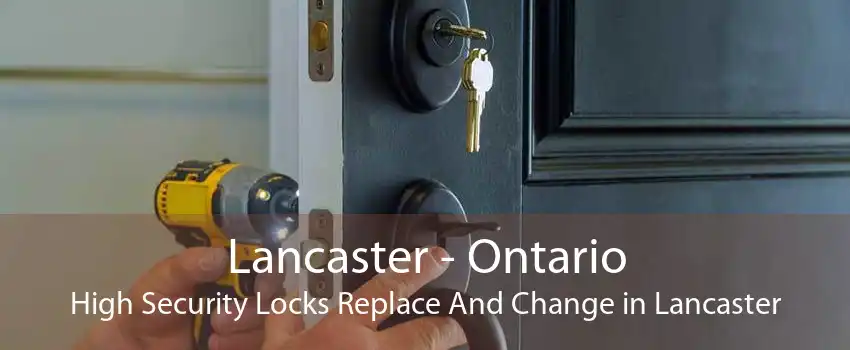 Lancaster - Ontario High Security Locks Replace And Change in Lancaster