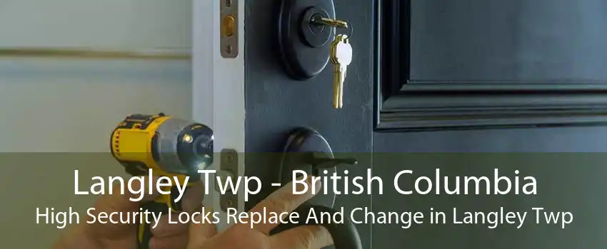Langley Twp - British Columbia High Security Locks Replace And Change in Langley Twp