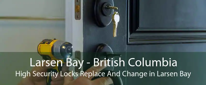 Larsen Bay - British Columbia High Security Locks Replace And Change in Larsen Bay
