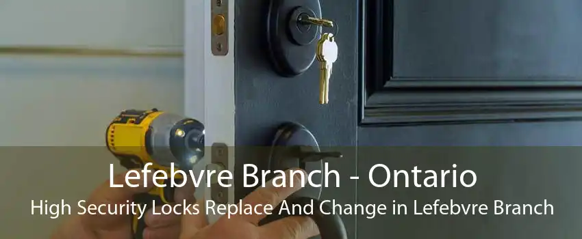 Lefebvre Branch - Ontario High Security Locks Replace And Change in Lefebvre Branch