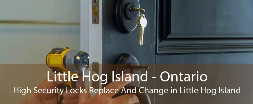 Little Hog Island - Ontario High Security Locks Replace And Change in Little Hog Island