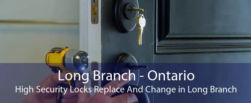 Long Branch - Ontario High Security Locks Replace And Change in Long Branch
