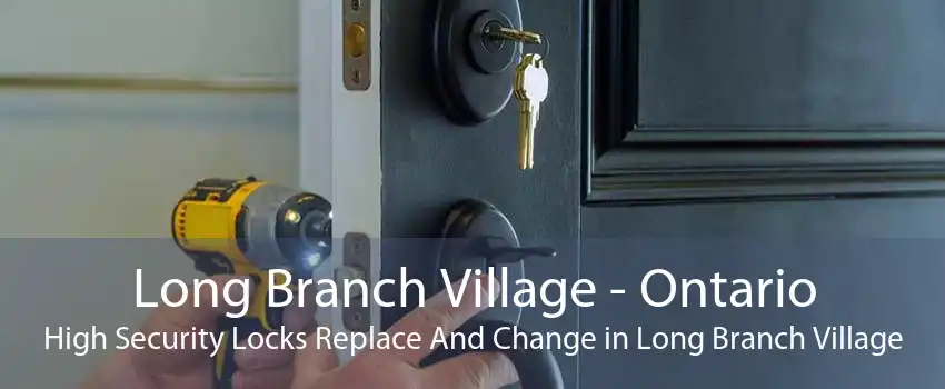Long Branch Village - Ontario High Security Locks Replace And Change in Long Branch Village