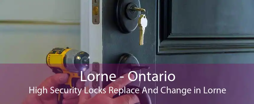 Lorne - Ontario High Security Locks Replace And Change in Lorne