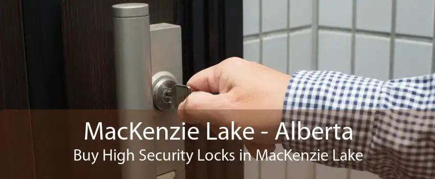 MacKenzie Lake - Alberta Buy High Security Locks in MacKenzie Lake