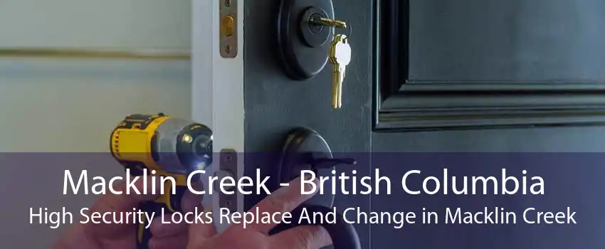 Macklin Creek - British Columbia High Security Locks Replace And Change in Macklin Creek
