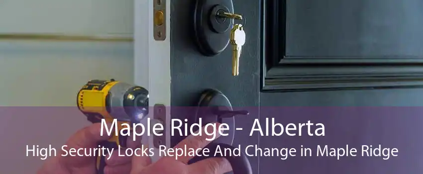 Maple Ridge - Alberta High Security Locks Replace And Change in Maple Ridge