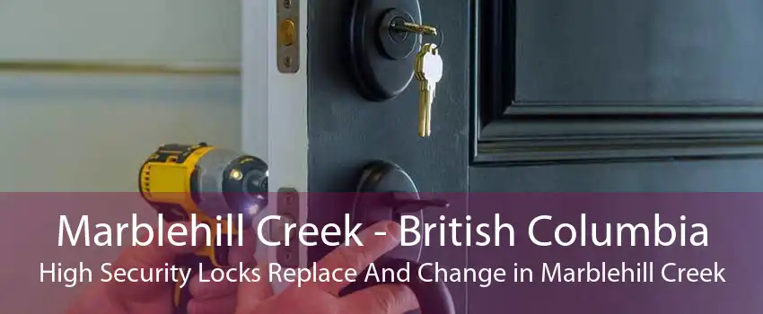 Marblehill Creek - British Columbia High Security Locks Replace And Change in Marblehill Creek