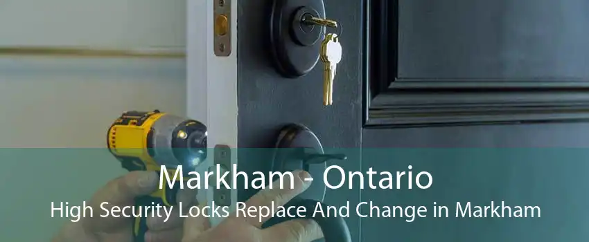 Markham - Ontario High Security Locks Replace And Change in Markham