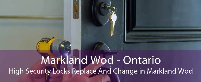 Markland Wod - Ontario High Security Locks Replace And Change in Markland Wod