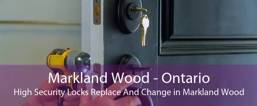 Markland Wood - Ontario High Security Locks Replace And Change in Markland Wood