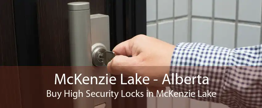 McKenzie Lake - Alberta Buy High Security Locks in McKenzie Lake