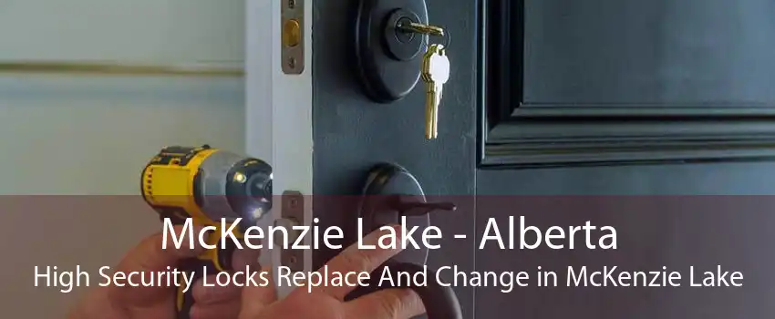 McKenzie Lake - Alberta High Security Locks Replace And Change in McKenzie Lake