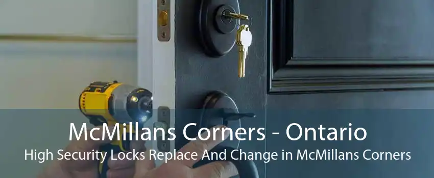 McMillans Corners - Ontario High Security Locks Replace And Change in McMillans Corners