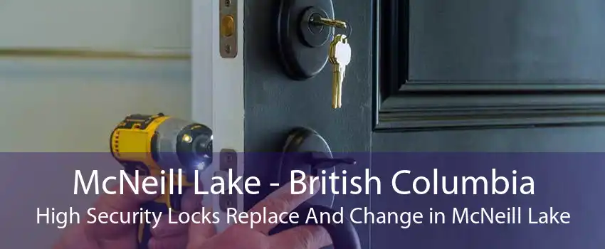 McNeill Lake - British Columbia High Security Locks Replace And Change in McNeill Lake