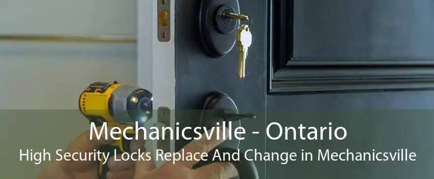 Mechanicsville - Ontario High Security Locks Replace And Change in Mechanicsville