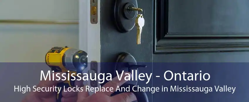 Mississauga Valley - Ontario High Security Locks Replace And Change in Mississauga Valley