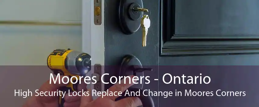 Moores Corners - Ontario High Security Locks Replace And Change in Moores Corners