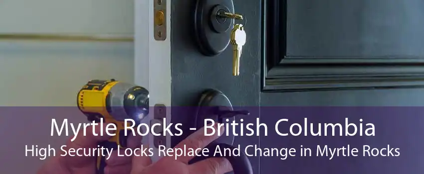 Myrtle Rocks - British Columbia High Security Locks Replace And Change in Myrtle Rocks