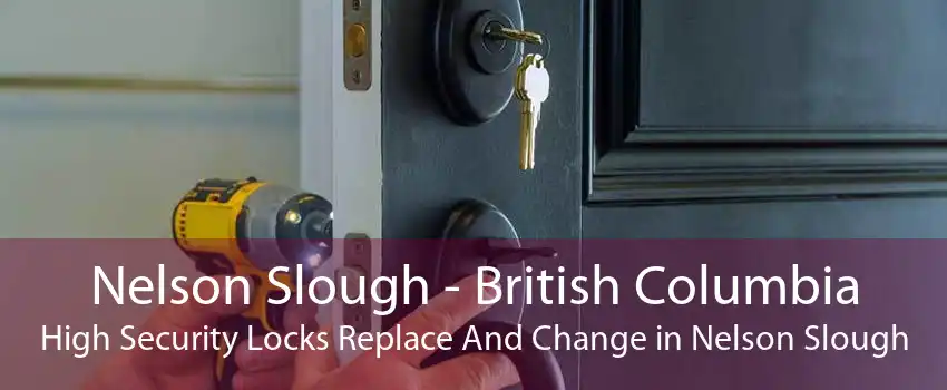 Nelson Slough - British Columbia High Security Locks Replace And Change in Nelson Slough