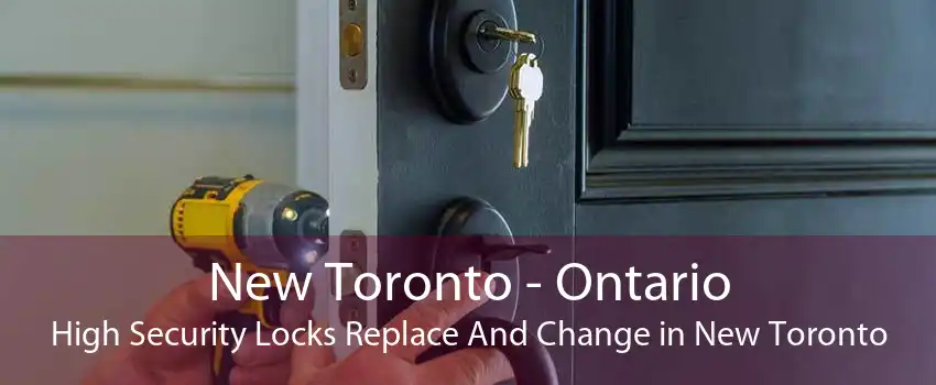 New Toronto - Ontario High Security Locks Replace And Change in New Toronto