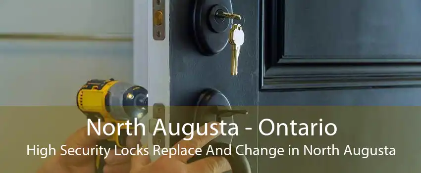 North Augusta - Ontario High Security Locks Replace And Change in North Augusta