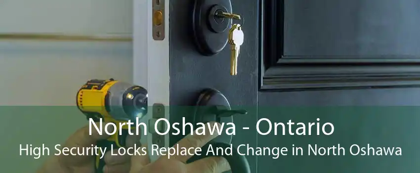North Oshawa - Ontario High Security Locks Replace And Change in North Oshawa
