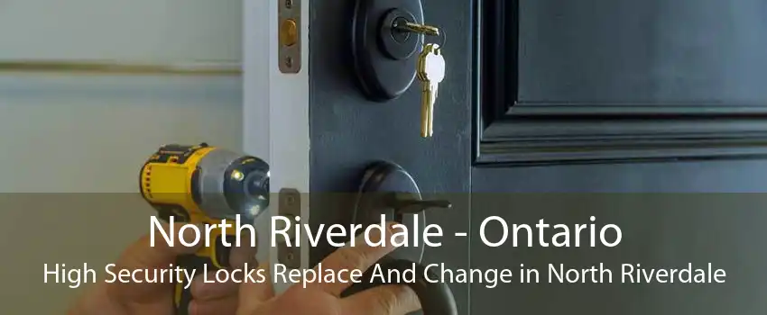 North Riverdale - Ontario High Security Locks Replace And Change in North Riverdale