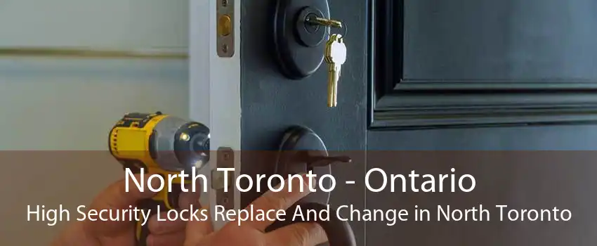 North Toronto - Ontario High Security Locks Replace And Change in North Toronto