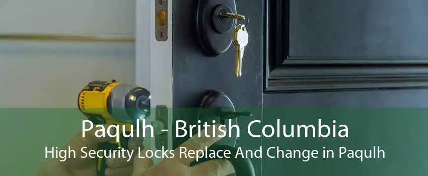 Paqulh - British Columbia High Security Locks Replace And Change in Paqulh