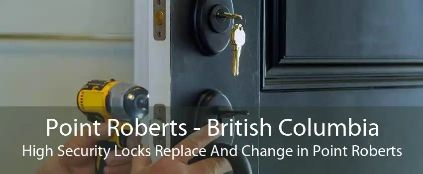 Point Roberts - British Columbia High Security Locks Replace And Change in Point Roberts