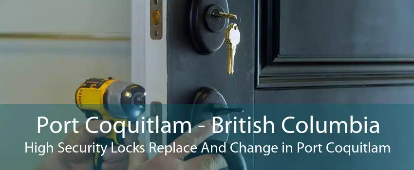 Port Coquitlam - British Columbia High Security Locks Replace And Change in Port Coquitlam