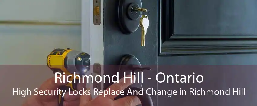 Richmond Hill - Ontario High Security Locks Replace And Change in Richmond Hill