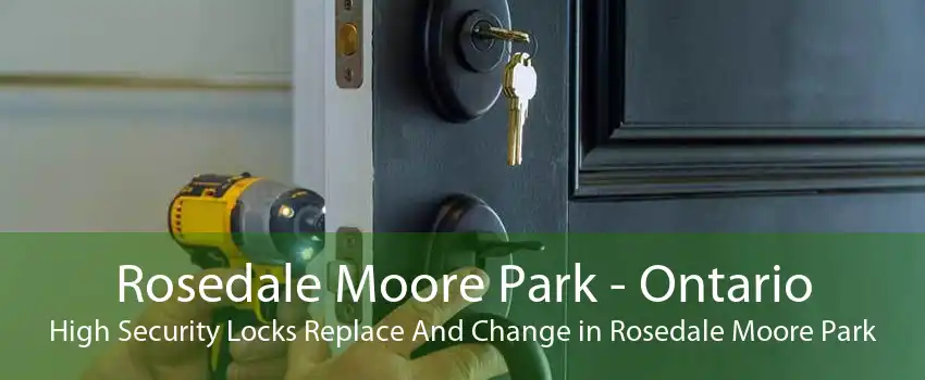 Rosedale Moore Park - Ontario High Security Locks Replace And Change in Rosedale Moore Park