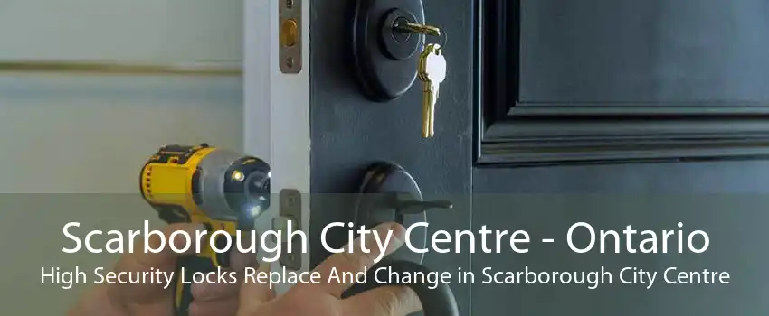 Scarborough City Centre - Ontario High Security Locks Replace And Change in Scarborough City Centre