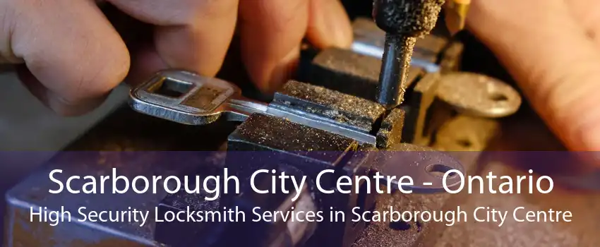 Scarborough City Centre - Ontario High Security Locksmith Services in Scarborough City Centre
