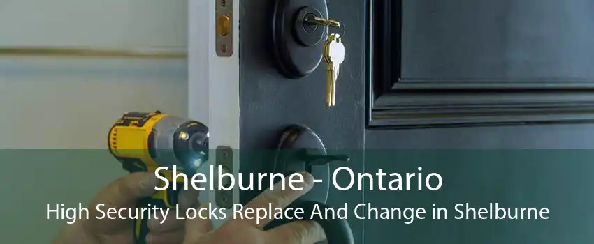 Shelburne - Ontario High Security Locks Replace And Change in Shelburne